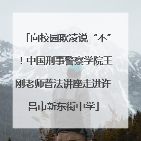 向校园欺凌说“不”！中国刑事警察学院王刚老师普法讲座走进许昌市新东街中学