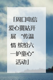周口电信爱心翼站开展 “传温情 缤纷六一护童心”活动