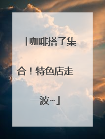 咖啡搭子集合！特色店走一波~