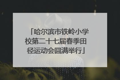 哈尔滨市铁岭小学校第二十七届春季田径运动会圆满举行