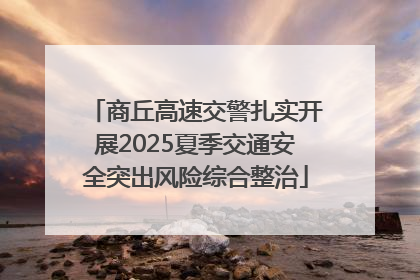 商丘高速交警扎实开展2025夏季交通安全突出风险综合整治