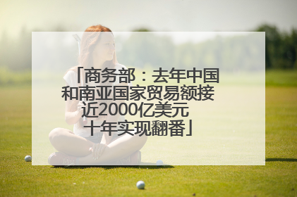 商务部：去年中国和南亚国家贸易额接近2000亿美元 十年实现翻番