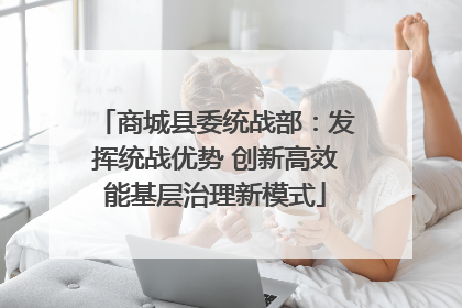 商城县委统战部：发挥统战优势 创新高效能基层治理新模式