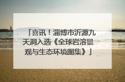 喜讯！淄博市沂源九天洞入选《全球岩溶景观与生态环境图集》