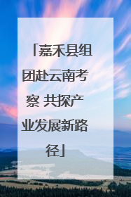 嘉禾县组团赴云南考察 共探产业发展新路径