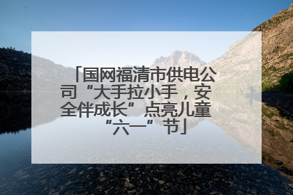 国网福清市供电公司“大手拉小手，安全伴成长”点亮儿童“六一”节