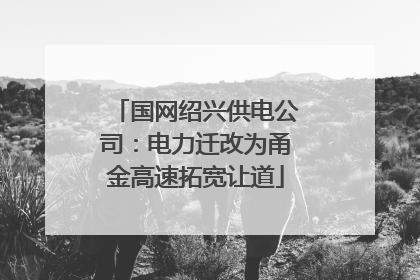 国网绍兴供电公司：电力迁改为甬金高速拓宽让道