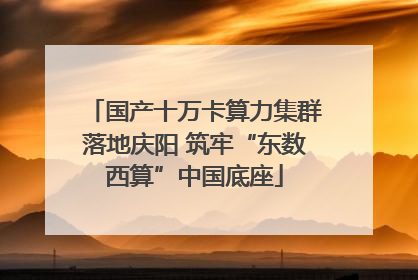 国产十万卡算力集群落地庆阳 筑牢“东数西算”中国底座