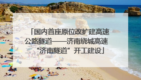 国内首座原位改扩建高速公路隧道——济南绕城高速“济南隧道”开工建设