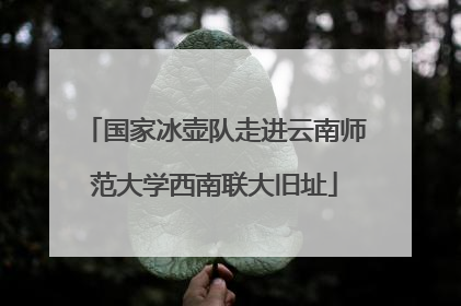 国家冰壶队走进云南师范大学西南联大旧址