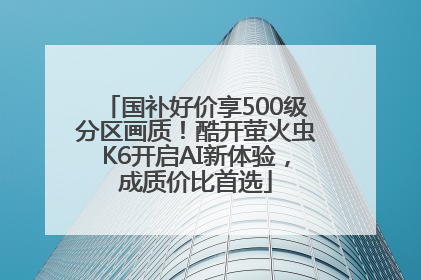 国补好价享500级分区画质！酷开萤火虫K6开启AI新体验，成质价比首选