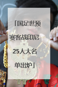 国足世预赛客战印尼25人大名单出炉