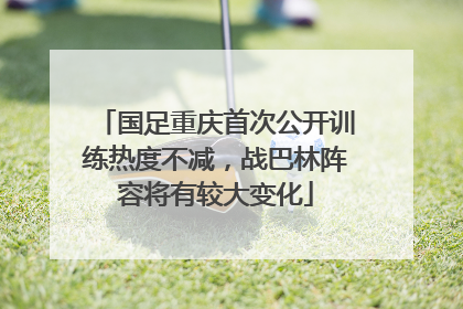国足重庆首次公开训练热度不减，战巴林阵容将有较大变化