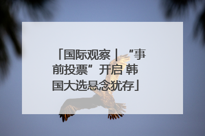 国际观察｜“事前投票”开启 韩国大选悬念犹存