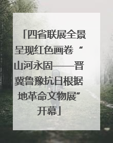 四省联展全景呈现红色画卷“山河永固——晋冀鲁豫抗日根据地革命文物展”开幕