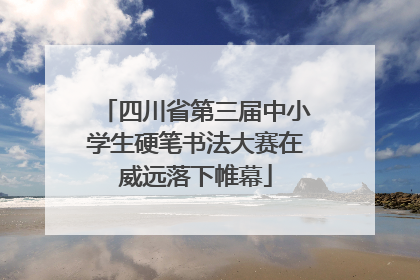 四川省第三届中小学生硬笔书法大赛在威远落下帷幕