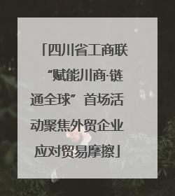 四川省工商联“赋能川商·链通全球”首场活动聚焦外贸企业应对贸易摩擦