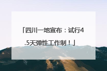 四川一地宣布：试行4.5天弹性工作制！