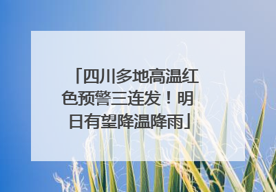 四川多地高温红色预警三连发！明日有望降温降雨