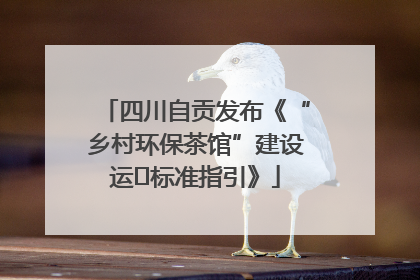 四川自贡发布《“乡村环保茶馆”建设运⾏标准指引》