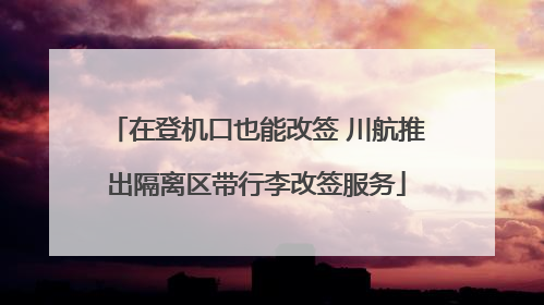 在登机口也能改签 川航推出隔离区带行李改签服务