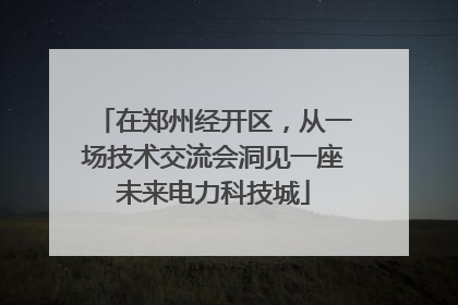 在郑州经开区，从一场技术交流会洞见一座未来电力科技城