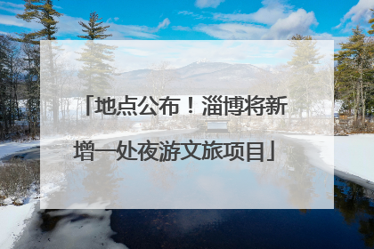地点公布！淄博将新增一处夜游文旅项目