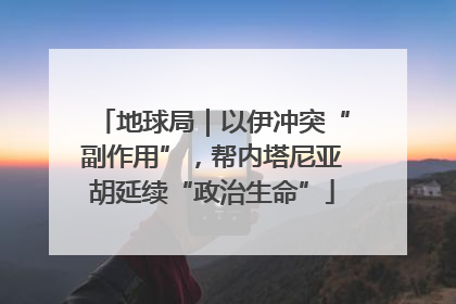 地球局｜以伊冲突“副作用”，帮内塔尼亚胡延续“政治生命”