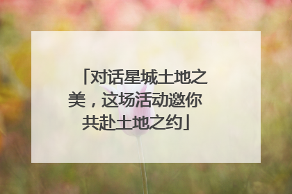 对话星城土地之美，这场活动邀你共赴土地之约
