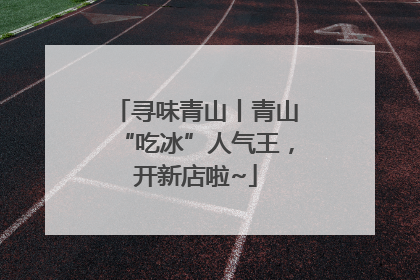 寻味青山丨青山“吃冰”人气王，开新店啦~