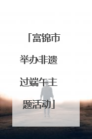 富锦市举办非遗过端午主题活动