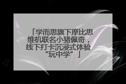 学而思旗下摩比思维机联名小猪佩奇，线下打卡沉浸式体验“玩中学”