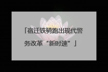 宿迁铁骑跑出现代警务改革“新时速”