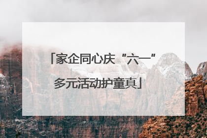 家企同心庆“六一” 多元活动护童真