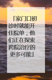 家门口初诊时就能开住院单，他们正在探索跨院治疗的更多可能