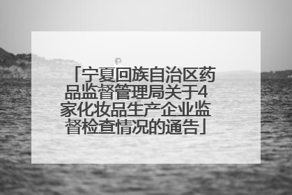 宁夏回族自治区药品监督管理局关于4家化妆品生产企业监督检查情况的通告