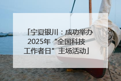 宁夏银川：成功举办2025年“全国科技工作者日”主场活动