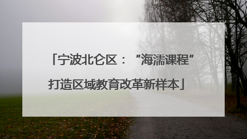 宁波北仑区：“海濡课程”打造区域教育改革新样本