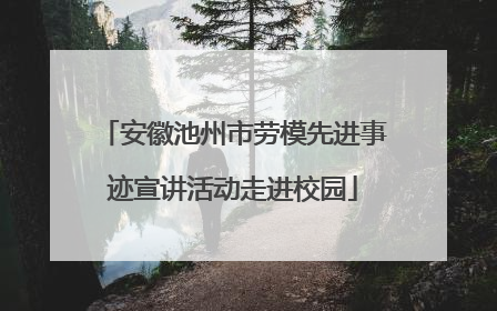 安徽池州市劳模先进事迹宣讲活动走进校园