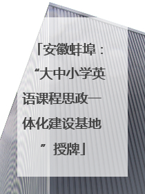 安徽蚌埠：“大中小学英语课程思政一体化建设基地”授牌