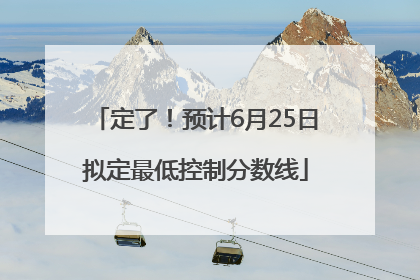 定了！预计6月25日拟定最低控制分数线