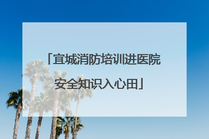 宜城消防培训进医院 安全知识入心田