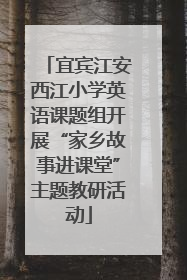 宜宾江安西江小学英语课题组开展“家乡故事进课堂”主题教研活动