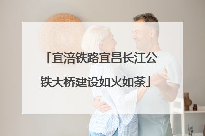 宜涪铁路宜昌长江公铁大桥建设如火如荼