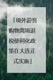 境外游客购物离境退税便利化政策在大连正式实施