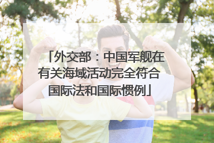 外交部：中国军舰在有关海域活动完全符合国际法和国际惯例