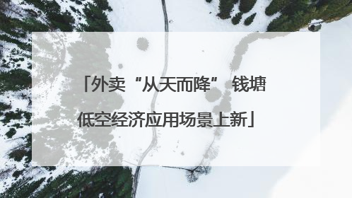 外卖“从天而降” 钱塘低空经济应用场景上新