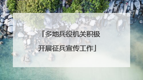 多地兵役机关积极开展征兵宣传工作