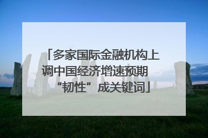 多家国际金融机构上调中国经济增速预期 “韧性”成关键词