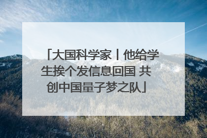 大国科学家丨他给学生挨个发信息回国 共创中国量子梦之队